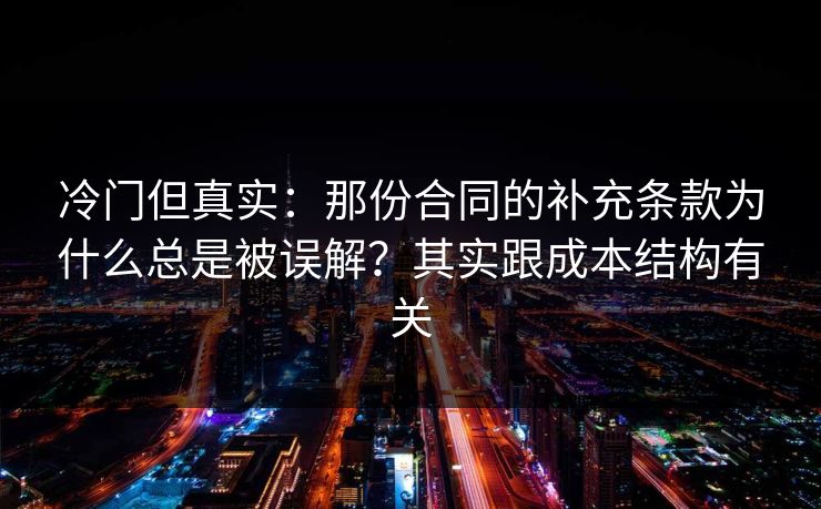 冷门但真实：那份合同的补充条款为什么总是被误解？其实跟成本结构有关