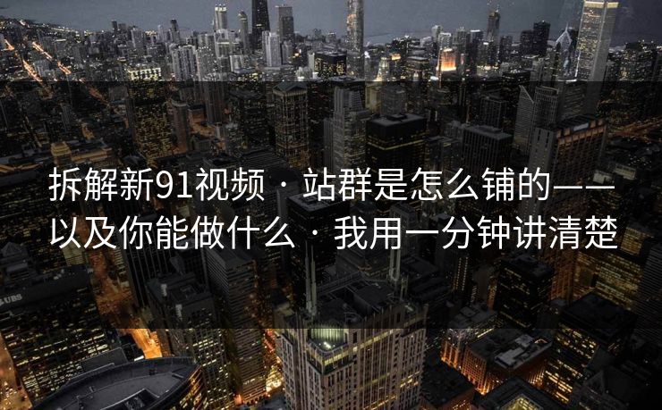 拆解新91视频 · 站群是怎么铺的——以及你能做什么 · 我用一分钟讲清楚 拆解新91视频 · 站群是怎么铺的——以及你能做什么 · 我用一分钟讲清楚