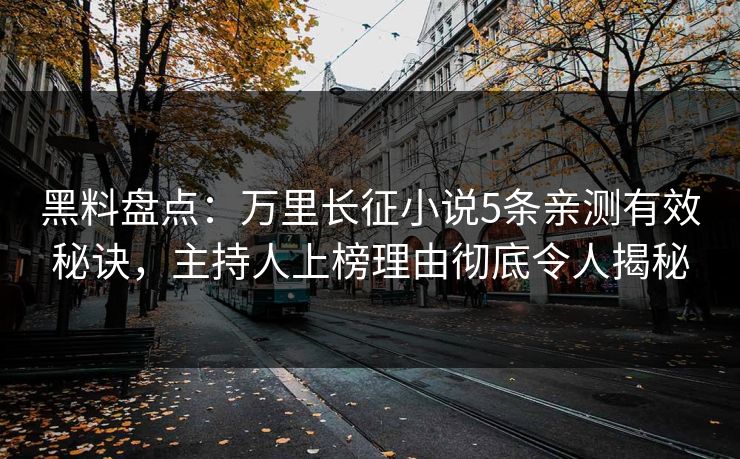 黑料盘点：万里长征小说5条亲测有效秘诀，主持人上榜理由彻底令人揭秘