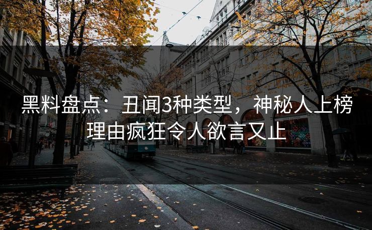 黑料盘点：丑闻3种类型，神秘人上榜理由疯狂令人欲言又止