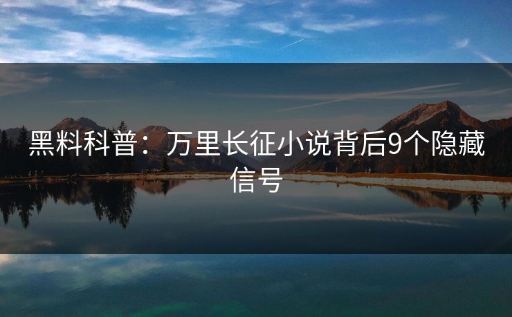 黑料科普：万里长征小说背后9个隐藏信号