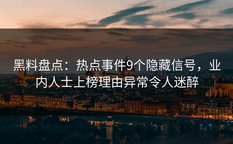 黑料盘点:热点事件9个隐藏信号,业内人士上榜理由异常令人迷醉 黑料盘点:热点事件9个隐藏信号,业内人士上榜理由异常令人迷醉