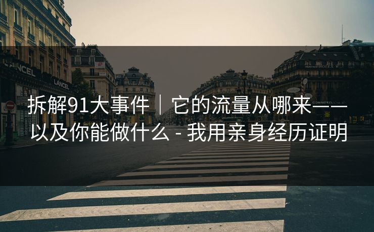拆解91大事件｜它的流量从哪来——以及你能做什么 - 我用亲身经历证明
