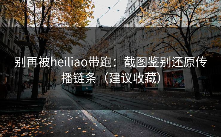 别再被heiliao带跑：截图鉴别还原传播链条（建议收藏）